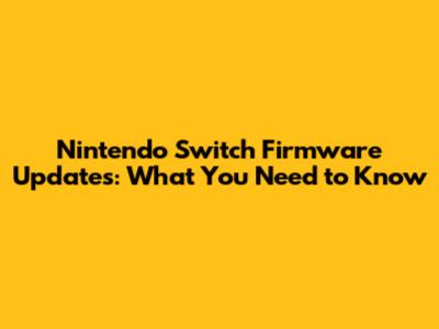 Nintendo Switch Firmware Updates: What You Need to Know