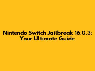 Nintendo Switch Jailbreak 16.0.3: Your Ultimate Guide