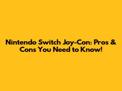 Nintendo Switch Joy-Con: Pros & Cons You Need to Know!