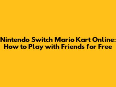Nintendo Switch Mario Kart Online: How to Play with Friends for Free