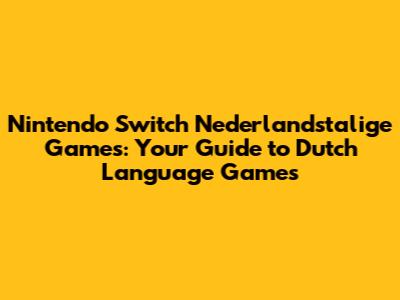 Nintendo Switch Nederlandstalige Games: Your Guide to Dutch Language Games