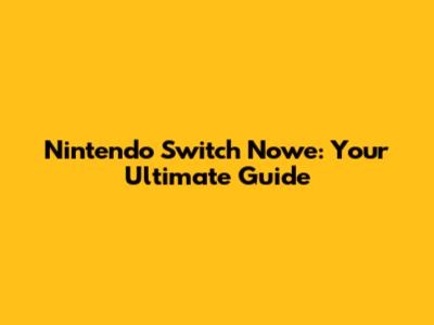 Nintendo Switch Nowe: Your Ultimate Guide