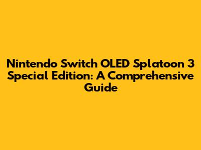 Nintendo Switch OLED Splatoon 3 Special Edition: A Comprehensive Guide
