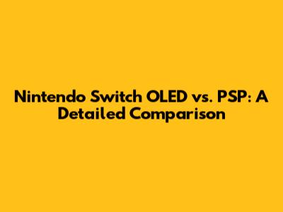 Nintendo Switch OLED vs. PSP: A Detailed Comparison