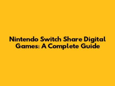 Nintendo Switch Share Digital Games: A Complete Guide