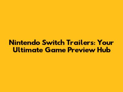 Nintendo Switch Trailers: Your Ultimate Game Preview Hub