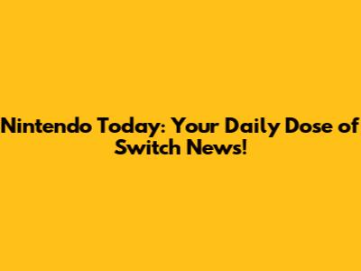 Nintendo Today: Your Daily Dose of Switch News!