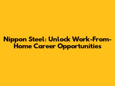 Nippon Steel: Unlock Work-From-Home Career Opportunities