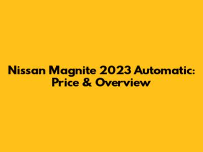 Nissan Magnite 2023 Automatic: Price & Overview