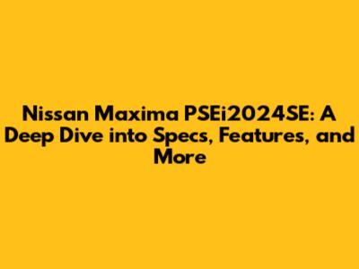 Nissan Maxima PSEi2024SE: A Deep Dive into Specs, Features, and More