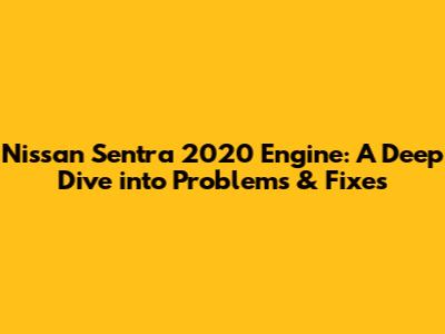 Nissan Sentra 2020 Engine: A Deep Dive into Problems & Fixes