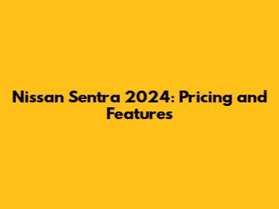 Nissan Sentra 2024: Pricing and Features