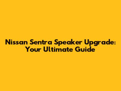 Nissan Sentra Speaker Upgrade: Your Ultimate Guide