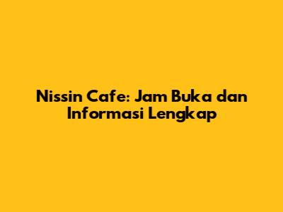 Nissin Cafe: Jam Buka dan Informasi Lengkap
