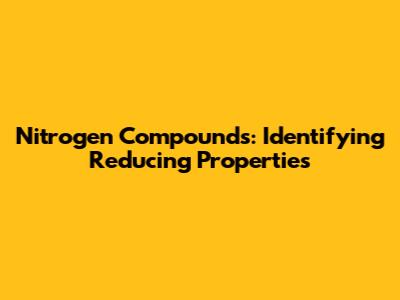 Nitrogen Compounds: Identifying Reducing Properties