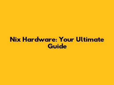 Nix Hardware: Your Ultimate Guide