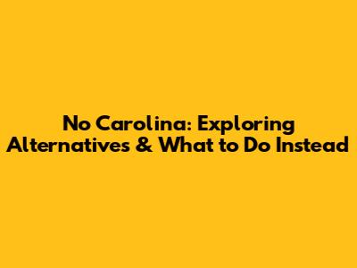 No Carolina: Exploring Alternatives & What to Do Instead