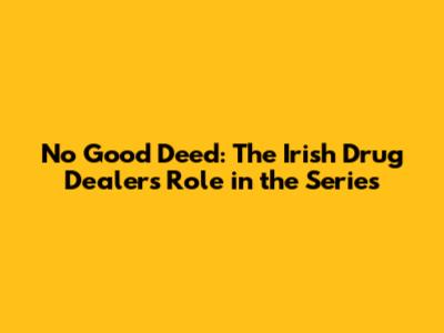 No Good Deed: The Irish Drug Dealer's Role in the Series