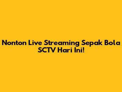 Nonton Live Streaming Sepak Bola SCTV Hari Ini!