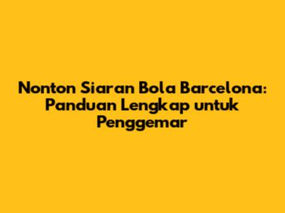Nonton Siaran Bola Barcelona: Panduan Lengkap untuk Penggemar