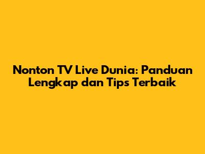 Nonton TV Live Dunia: Panduan Lengkap dan Tips Terbaik