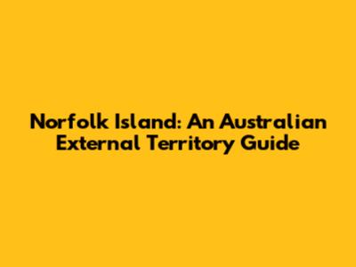 Norfolk Island: An Australian External Territory Guide
