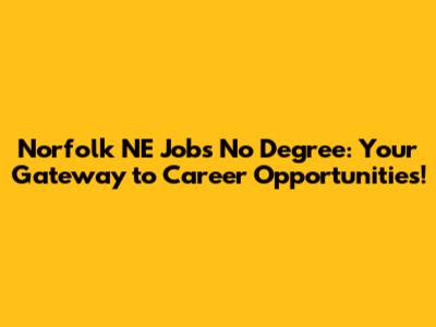 Norfolk NE Jobs No Degree: Your Gateway to Career Opportunities!