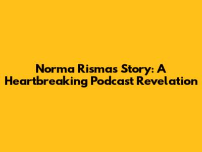 Norma Risma's Story: A Heartbreaking Podcast Revelation