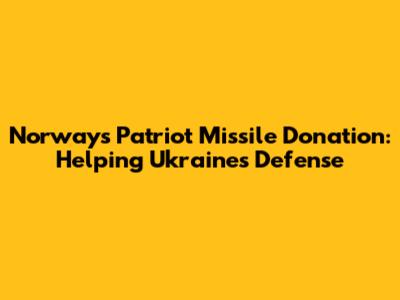Norway's Patriot Missile Donation: Helping Ukraine's Defense