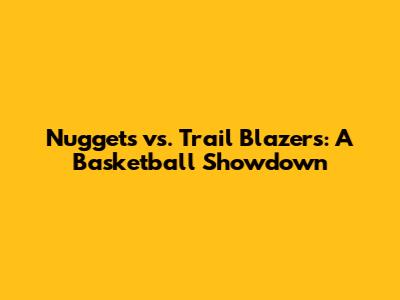 Nuggets vs. Trail Blazers: A Basketball Showdown