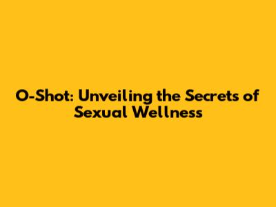 O-Shot: Unveiling the Secrets of Sexual Wellness