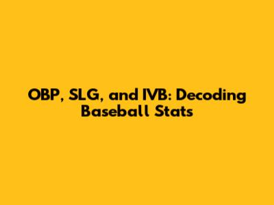OBP, SLG, and IVB: Decoding Baseball Stats