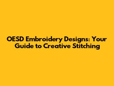 OESD Embroidery Designs: Your Guide to Creative Stitching