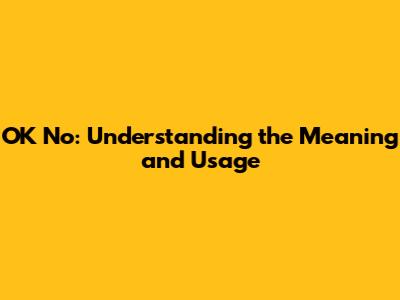 OK No: Understanding the Meaning and Usage