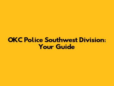 OKC Police Southwest Division: Your Guide