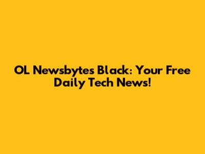 OL Newsbytes Black: Your Free Daily Tech News!