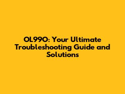 OL99O: Your Ultimate Troubleshooting Guide and Solutions