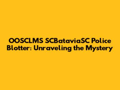 OOSCLMS SCBataviaSC Police Blotter: Unraveling the Mystery
