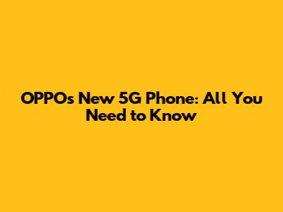 OPPO's New 5G Phone: All You Need to Know
