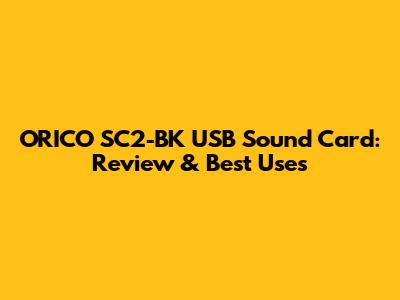 ORICO SC2-BK USB Sound Card: Review & Best Uses