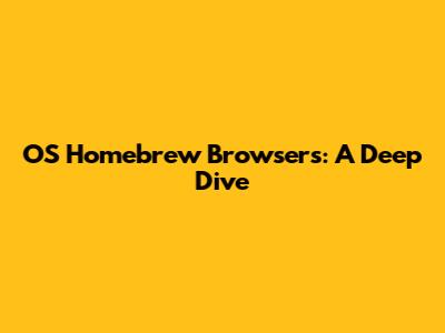 OS Homebrew Browsers: A Deep Dive