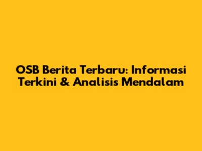 OSB Berita Terbaru: Informasi Terkini & Analisis Mendalam