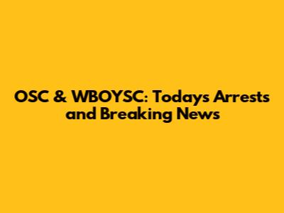 OSC & WBOYSC: Today's Arrests and Breaking News