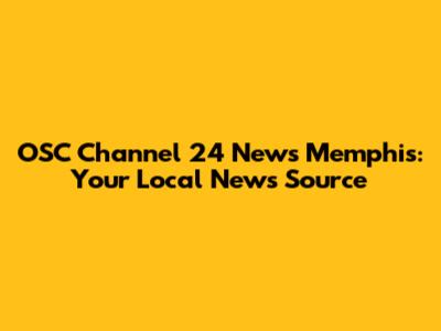 OSC Channel 24 News Memphis: Your Local News Source