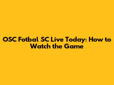 OSC Fotbal SC Live Today: How to Watch the Game