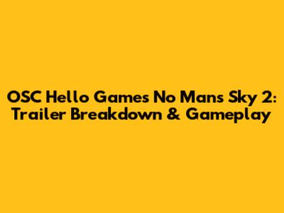 OSC Hello Games' No Man's Sky 2: Trailer Breakdown & Gameplay