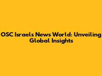 OSC Israel's News World: Unveiling Global Insights