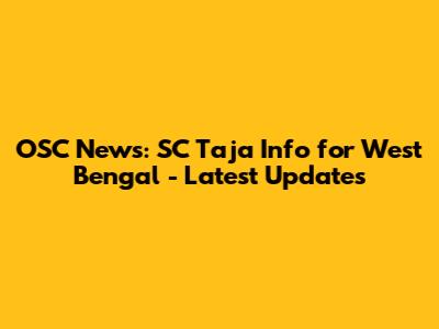 OSC News: SC Taja Info for West Bengal - Latest Updates
