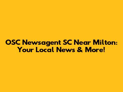 OSC Newsagent SC Near Milton: Your Local News & More!