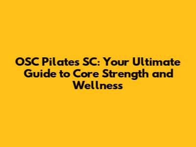 OSC Pilates SC: Your Ultimate Guide to Core Strength and Wellness
